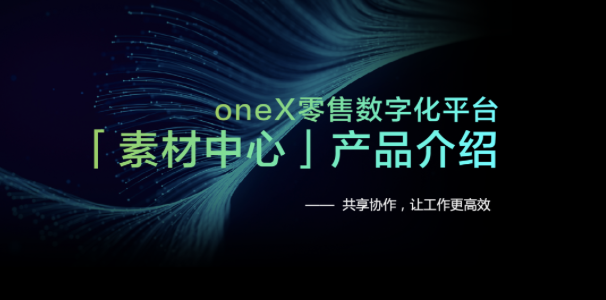 oneX零售数字化平台上线 “素材中心”中台模块