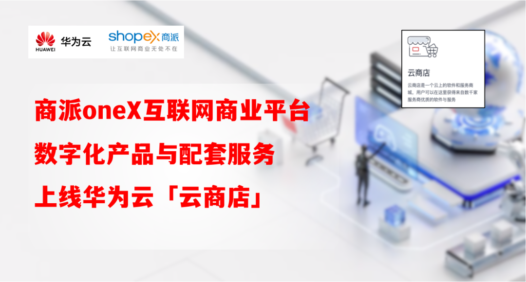 商派oneX平台新零售系统上架「华为云」云商店，华为联运模式加速数字化转型