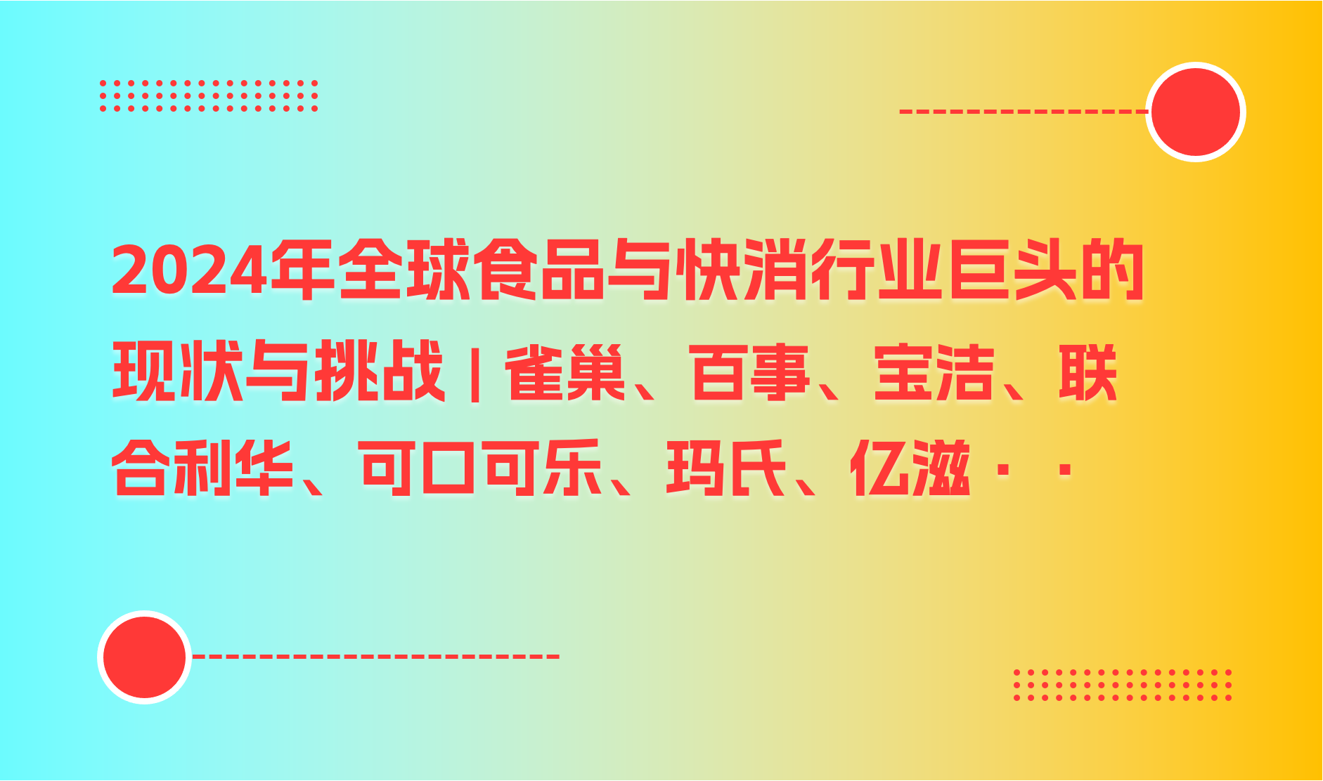 2024年全球食品与快消行业巨头的现状与挑战｜雀巢、百事、宝洁、联合利华、可口可乐、玛氏、亿滋国际、达能、卡夫亨氏···