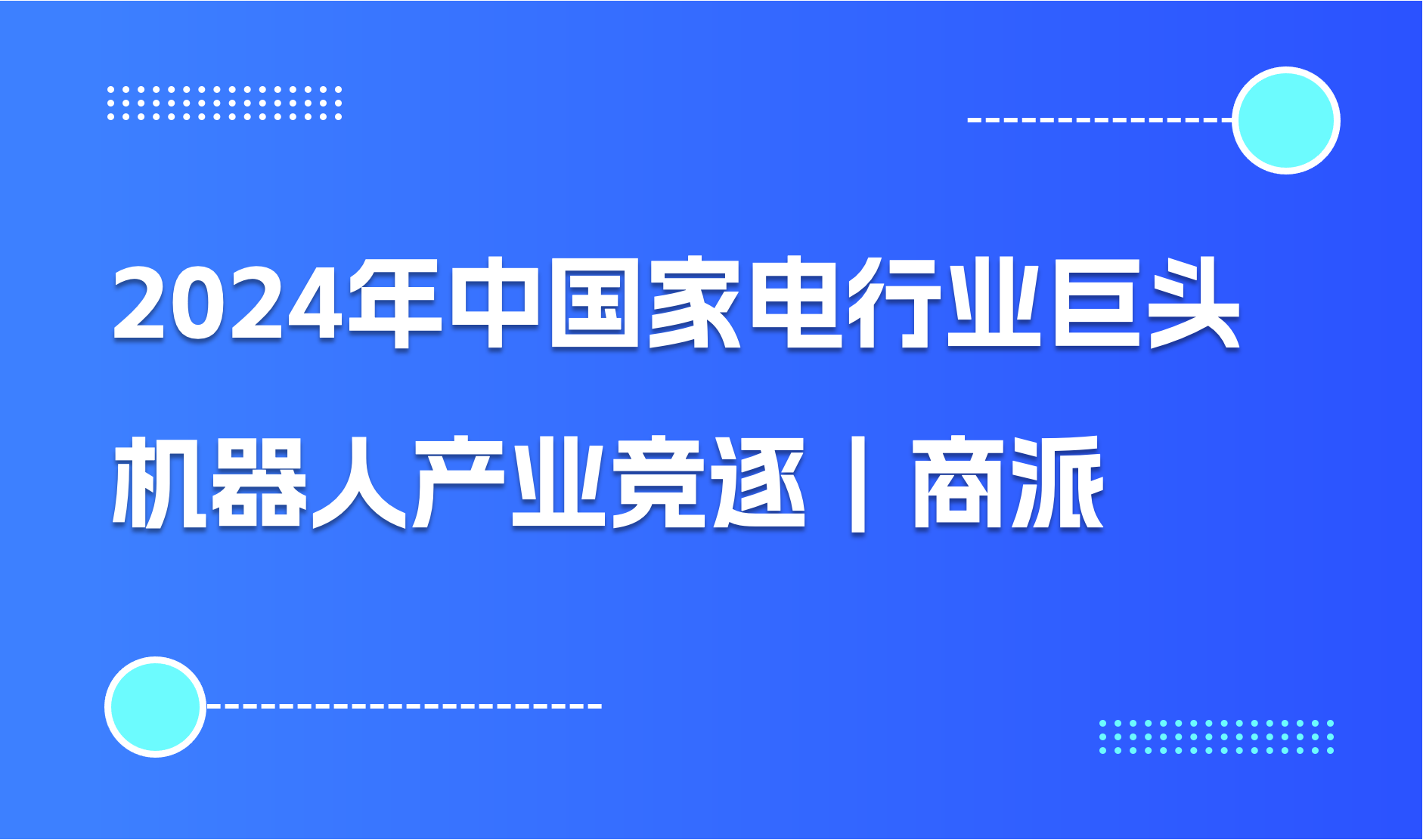 2024年中国家电行业巨头格力、美的集团、海尔智家和长虹的机器人产业竞逐｜商派